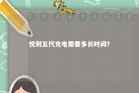 悦刻五代充电需要多长时间？ 
